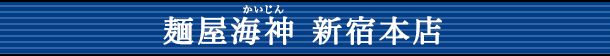 麺屋海神(かいじん) 新宿本店