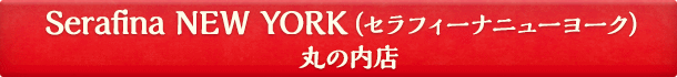 Serafina NEW YORK(セラフィーナニューヨーク)丸の内店