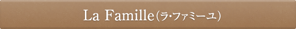 La Famille
(ラ・ファミーユ)