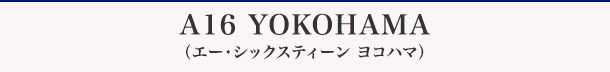 A16 YOKOHAMA(エー・シックスティーン ヨコハマ)