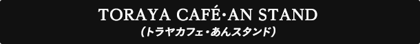 TORAYA CAFE・AN STAND(トラヤカフェ・あんスタンド)