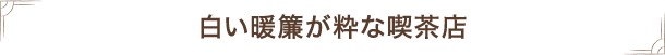 白い暖簾が粋な喫茶店