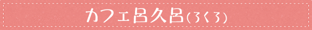 カフェ呂久呂(ろくろ)